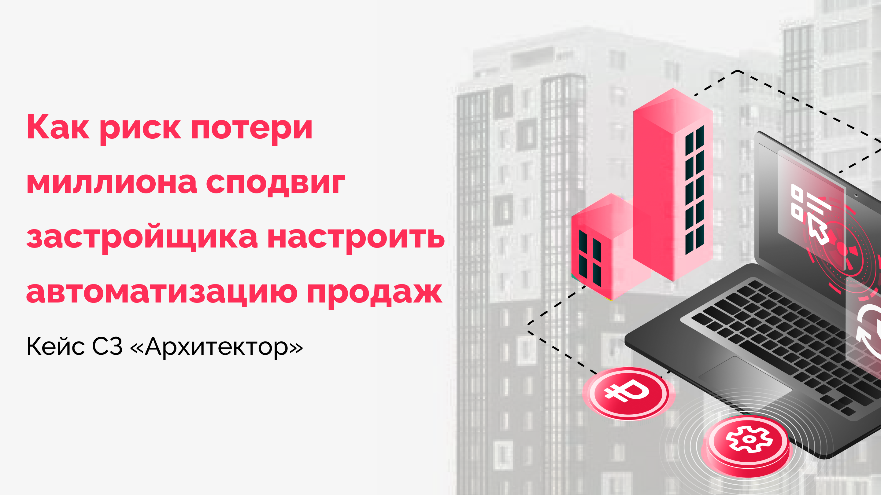 Как риск потери миллиона сподвиг застройщика настроить автоматизацию продаж. Кейс СЗ «Архитектор»